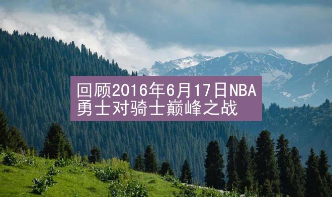 回顾2016年6月17日NBA勇士对骑士巅峰之战